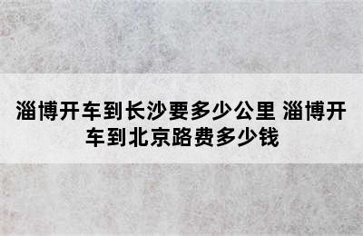 淄博开车到长沙要多少公里 淄博开车到北京路费多少钱